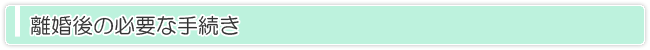 離婚後の必要な手続き